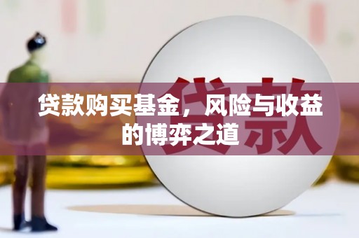 泗礁贷款购买基金，风险与收益的博弈之道