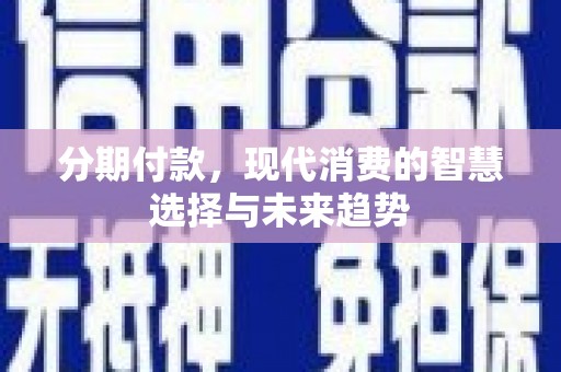 泗礁分期付款，现代消费的智慧选择与未来趋势