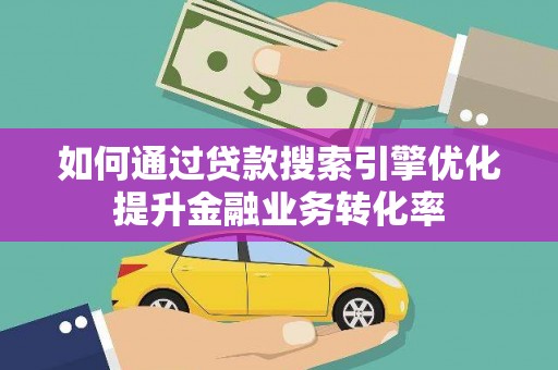 泗礁如何通过贷款搜索引擎优化提升金融业务转化率