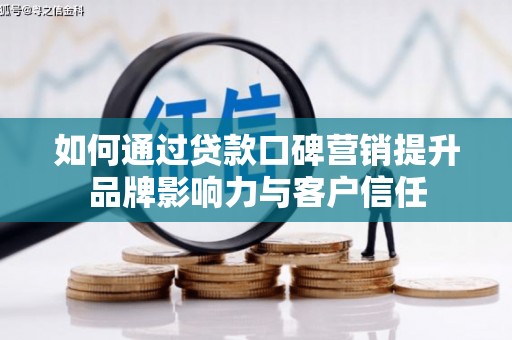 泗礁如何通过贷款口碑营销提升品牌影响力与客户信任