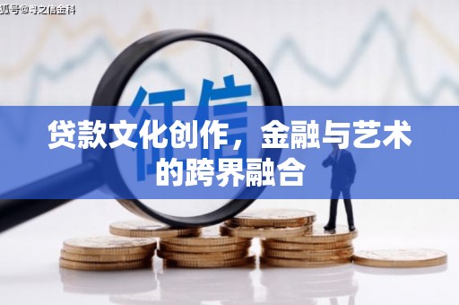 泗礁贷款文化创作，金融与艺术的跨界融合