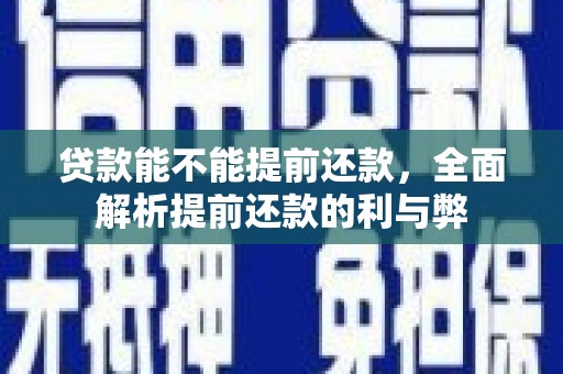 泗礁贷款能不能提前还款，全面解析提前还款的利与弊