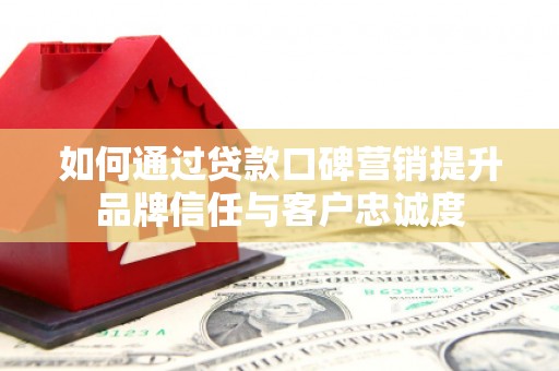 泗礁如何通过贷款口碑营销提升品牌信任与客户忠诚度