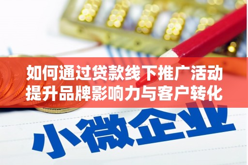 泗礁如何通过贷款线下推广活动提升品牌影响力与客户转化率