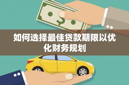 泗礁如何选择最佳贷款期限以优化财务规划