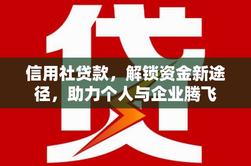 泗礁信用社贷款，解锁资金新途径，助力个人与企业腾飞