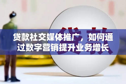泗礁贷款社交媒体推广，如何通过数字营销提升业务增长