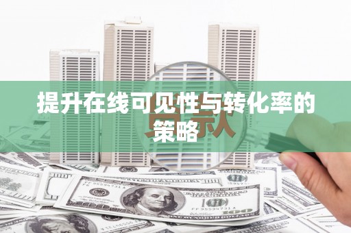 泗礁提升在线可见性与转化率的策略