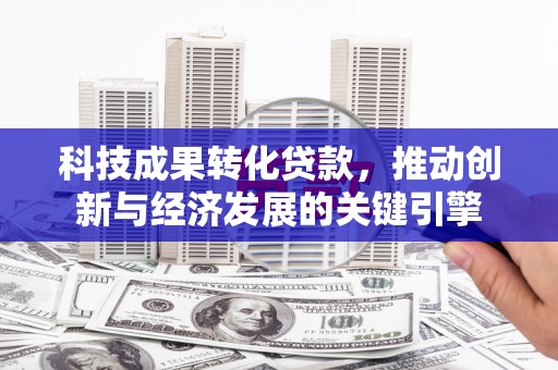 泗礁科技成果转化贷款，推动创新与经济发展的关键引擎