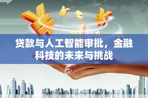 泗礁贷款与人工智能审批，金融科技的未来与挑战