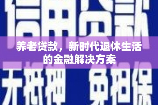 泗礁养老贷款，新时代退休生活的金融解决方案