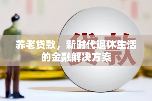 泗礁养老贷款，新时代退休生活的金融解决方案