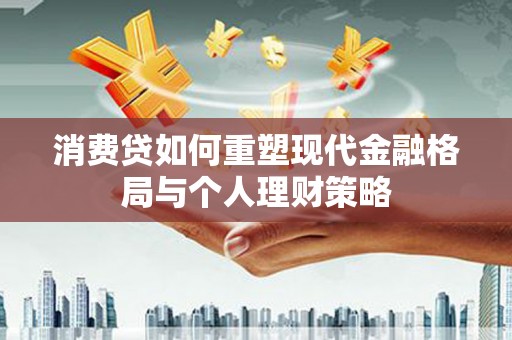 泗礁消费贷如何重塑现代金融格局与个人理财策略