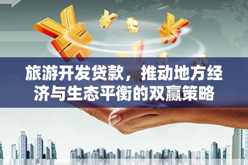 泗礁旅游开发贷款，推动地方经济与生态平衡的双赢策略