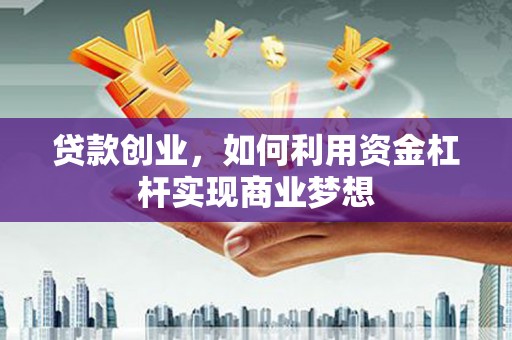 泗礁贷款创业，如何利用资金杠杆实现商业梦想