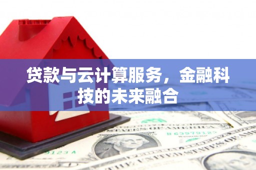 泗礁贷款与云计算服务，金融科技的未来融合