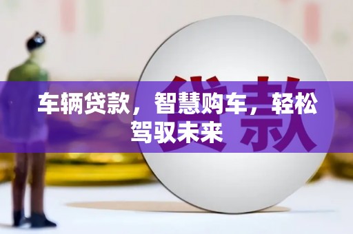 泗礁车辆贷款，智慧购车，轻松驾驭未来