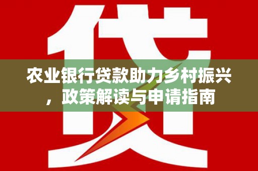 泗礁农业银行贷款助力乡村振兴，政策解读与申请指南