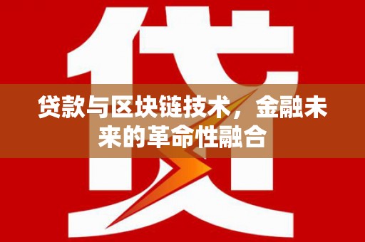 泗礁贷款与区块链技术，金融未来的革命性融合