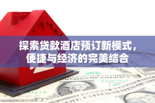泗礁探索贷款酒店预订新模式，便捷与经济的完美结合