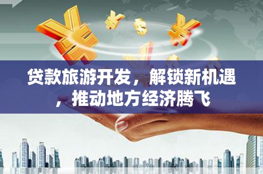 泗礁贷款旅游开发，解锁新机遇，推动地方经济腾飞