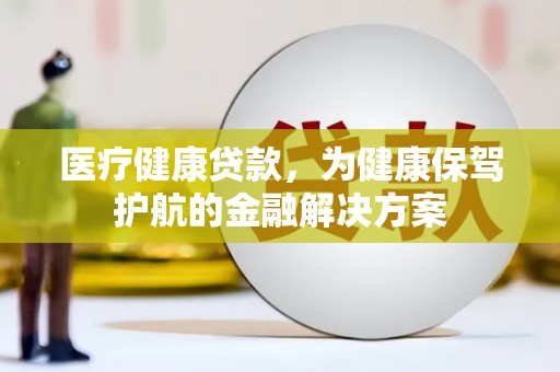 泗礁医疗健康贷款，为健康保驾护航的金融解决方案