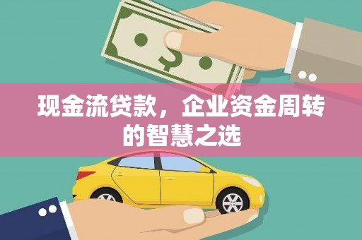 泗礁现金流贷款，企业资金周转的智慧之选