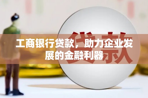 泗礁工商银行贷款，助力企业发展的金融利器