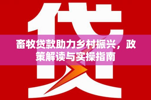 泗礁畜牧贷款助力乡村振兴，政策解读与实操指南