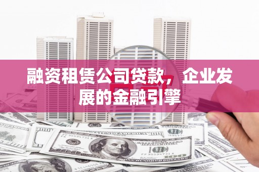 泗礁融资租赁公司贷款，企业发展的金融引擎