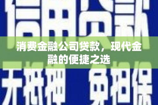 泗礁消费金融公司贷款，现代金融的便捷之选