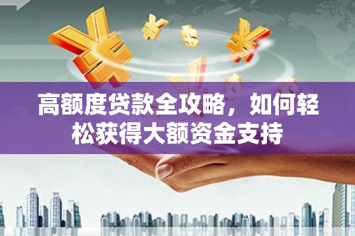 泗礁高额度贷款全攻略，如何轻松获得大额资金支持