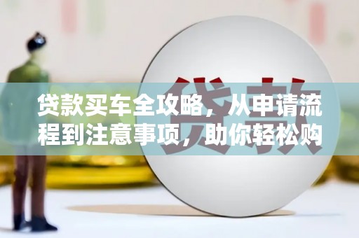 泗礁贷款买车全攻略，从申请流程到注意事项，助你轻松购车