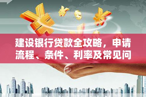 泗礁建设银行贷款全攻略，申请流程、条件、利率及常见问题解答