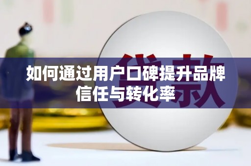 泗礁如何通过用户口碑提升品牌信任与转化率