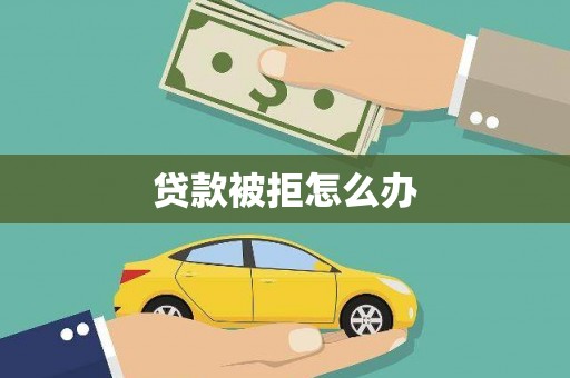 泗礁贷款被拒怎么办
