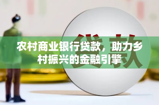 泗礁农村商业银行贷款，助力乡村振兴的金融引擎