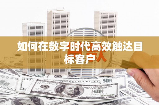 泗礁如何在数字时代高效触达目标客户